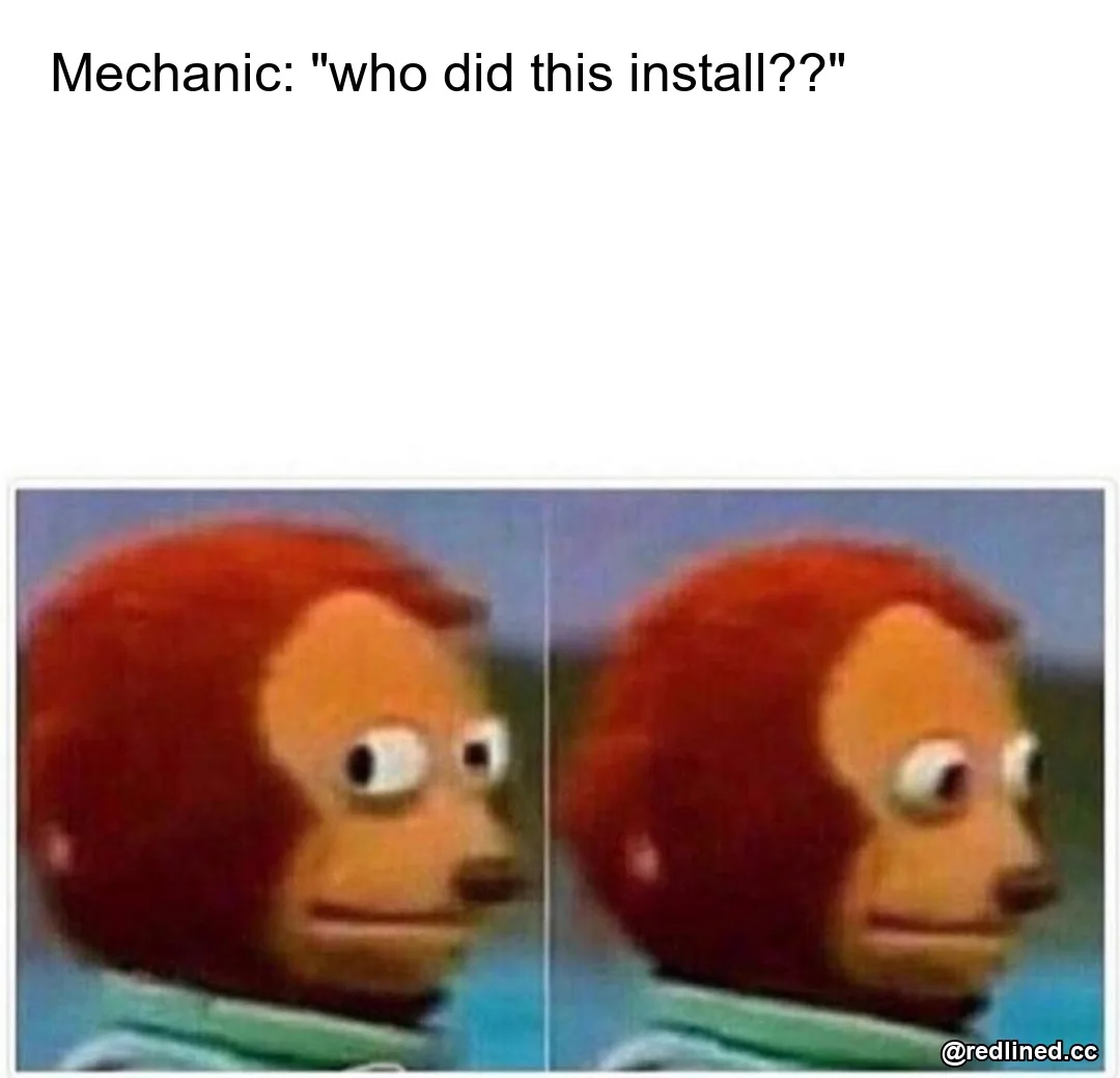 Meme: a monkey puppet glancing away nervously, captioned Mechanic: who did this install??
